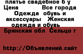 платье свадебное б/у › Цена ­ 5 500 - Все города Одежда, обувь и аксессуары » Женская одежда и обувь   . Брянская обл.,Сельцо г.